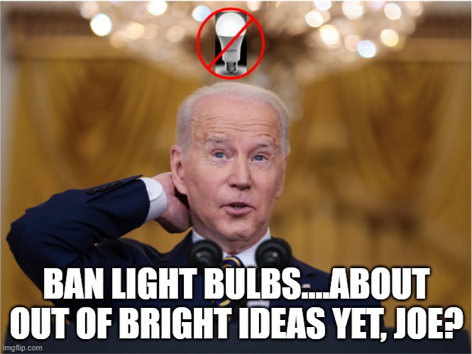 Bright ideas | BAN LIGHT BULBS....ABOUT OUT OF BRIGHT IDEAS YET, JOE? | image tagged in politics,joe biden,big government,government | made w/ Imgflip meme maker