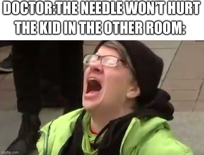 This is why I hade needles | DOCTOR:THE NEEDLE WON’T HURT; THE KID IN THE OTHER ROOM: | image tagged in screaming liberal,funny | made w/ Imgflip meme maker