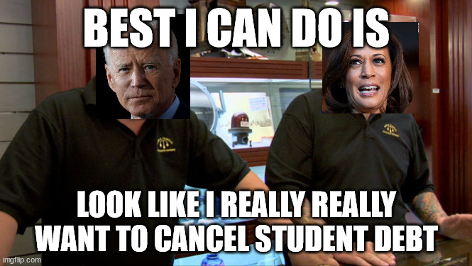 Pawn Stars Best I Can Do | BEST I CAN DO IS; LOOK LIKE I REALLY REALLY WANT TO CANCEL STUDENT DEBT | image tagged in pawn stars best i can do | made w/ Imgflip meme maker