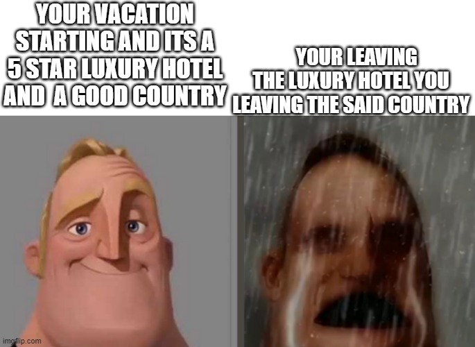 vacation | YOUR LEAVING THE LUXURY HOTEL YOU LEAVING THE SAID COUNTRY; YOUR VACATION STARTING AND ITS A 5 STAR LUXURY HOTEL AND  A GOOD COUNTRY | image tagged in summer vacation | made w/ Imgflip meme maker
