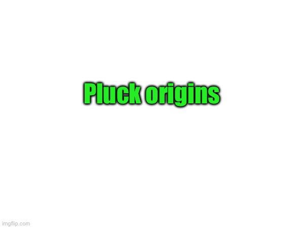 Pluck origins | made w/ Imgflip meme maker