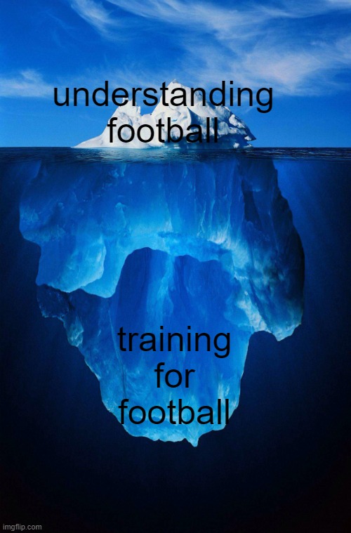 training for football | understanding football; training for football | image tagged in iceberg,football,soccer | made w/ Imgflip meme maker
