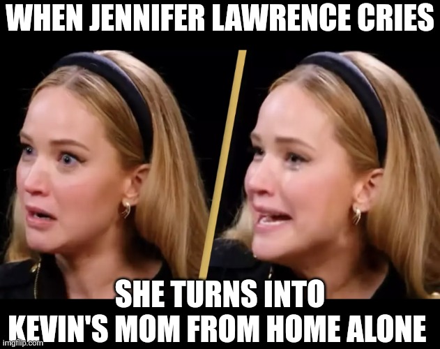 What Do You Mean | WHEN JENNIFER LAWRENCE CRIES; SHE TURNS INTO KEVIN'S MOM FROM HOME ALONE | image tagged in what do you mean | made w/ Imgflip meme maker