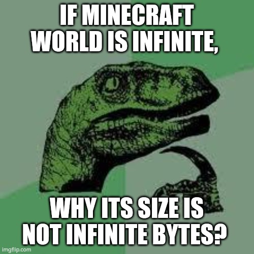 Minecraft logic | IF MINECRAFT WORLD IS INFINITE, WHY ITS SIZE IS NOT INFINITE BYTES? | image tagged in dinosaur | made w/ Imgflip meme maker