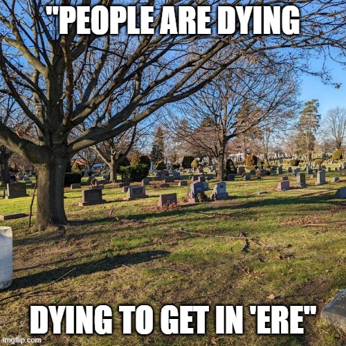 british dad joke | "PEOPLE ARE DYING; DYING TO GET IN 'ERE" | image tagged in cemetery,british,joke,dad joke | made w/ Imgflip meme maker