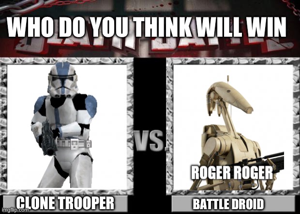 death battle | WHO DO YOU THINK WILL WIN; CLONE TROOPER; BATTLE DROID | image tagged in death battle | made w/ Imgflip meme maker