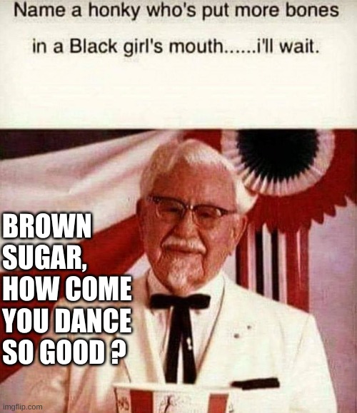 If it weren't for me, what would the chronic virtue signallers do? | BROWN SUGAR, HOW COME YOU DANCE SO GOOD ? | made w/ Imgflip meme maker