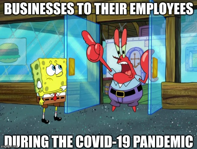 COVID-19 drama | BUSINESSES TO THEIR EMPLOYEES; DURING THE COVID-19 PANDEMIC | image tagged in covid-19,spongebob,employees,unemployment | made w/ Imgflip meme maker