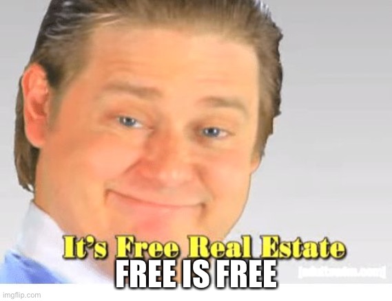 Free | FREE IS FREE | image tagged in it's free real estate | made w/ Imgflip meme maker