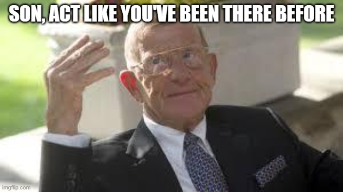 Lou Holtz 1 | SON, ACT LIKE YOU'VE BEEN THERE BEFORE | image tagged in lou holtz 1 | made w/ Imgflip meme maker