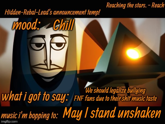 Who agrees? | Chill; We should legalize bullying FNF fans due to their shit music taste; May I stand unshaken | image tagged in hidden-rebal-leads announcement temp,memes,funny,sammy | made w/ Imgflip meme maker