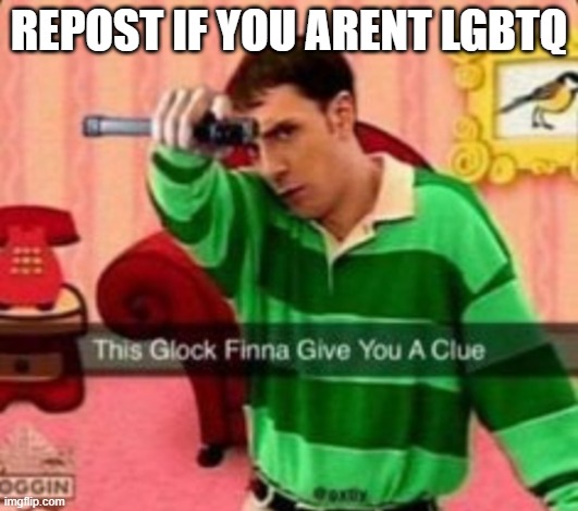 This glock finna give you a clue | REPOST IF YOU ARENT LGBTQ | image tagged in this glock finna give you a clue | made w/ Imgflip meme maker