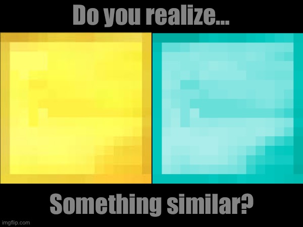 Do you realize…; Something similar? | made w/ Imgflip meme maker