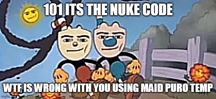 Man Face Cuphead | 101 ITS THE NUKE CODE WTF IS WRONG WITH YOU USING MAID PURO TEMP | image tagged in man face cuphead | made w/ Imgflip meme maker