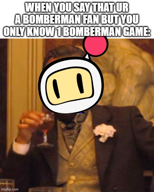 Untitled Image | WHEN YOU SAY THAT UR A BOMBERMAN FAN BUT YOU ONLY KNOW 1 BOMBERMAN GAME: | image tagged in memes,laughing leo,true,bomberman | made w/ Imgflip meme maker