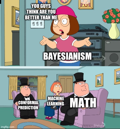 Meg Family Guy Better than me | YOU GUYS THINK ARE YOU BETTER THAN ME; BAYESIANISM; MATH; MACHINE LEARNING; CONFORMAL PREDICTION | image tagged in meg family guy better than me | made w/ Imgflip meme maker