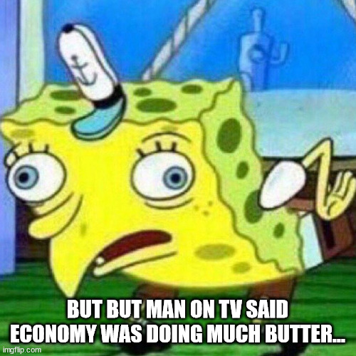 triggerpaul | BUT BUT MAN ON TV SAID ECONOMY WAS DOING MUCH BUTTER... | image tagged in triggerpaul | made w/ Imgflip meme maker