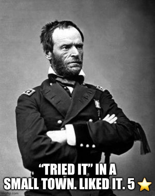 Tried it in a small town. | “TRIED IT” IN A SMALL TOWN. LIKED IT. 5 ⭐️ | image tagged in general sherman | made w/ Imgflip meme maker