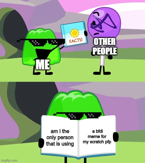 my scratch pfp | OTHER PEOPLE; ME; a bfdi meme for my scratch pfp; am i the only person that is using | image tagged in gelatin's book of facts | made w/ Imgflip meme maker