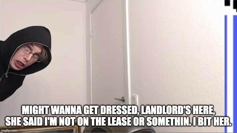 SQH Words Rememe (Dog/Landlord) | MIGHT WANNA GET DRESSED, LANDLORD'S HERE, SHE SAID I'M NOT ON THE LEASE OR SOMETHIN. I BIT HER. | image tagged in sqh,space quest historian,troels,words,youtube | made w/ Imgflip meme maker