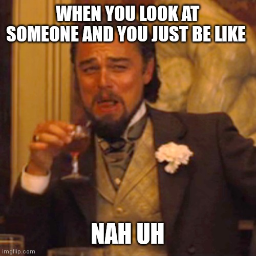 Nah uh | WHEN YOU LOOK AT SOMEONE AND YOU JUST BE LIKE; NAH UH | image tagged in memes,laughing leo,nah uh | made w/ Imgflip meme maker