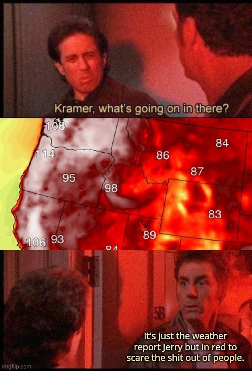 And a lot of ya'll fell for it. | It's just the weather report Jerry but in red to scare the shit out of people. | image tagged in kramer what's going on in there | made w/ Imgflip meme maker