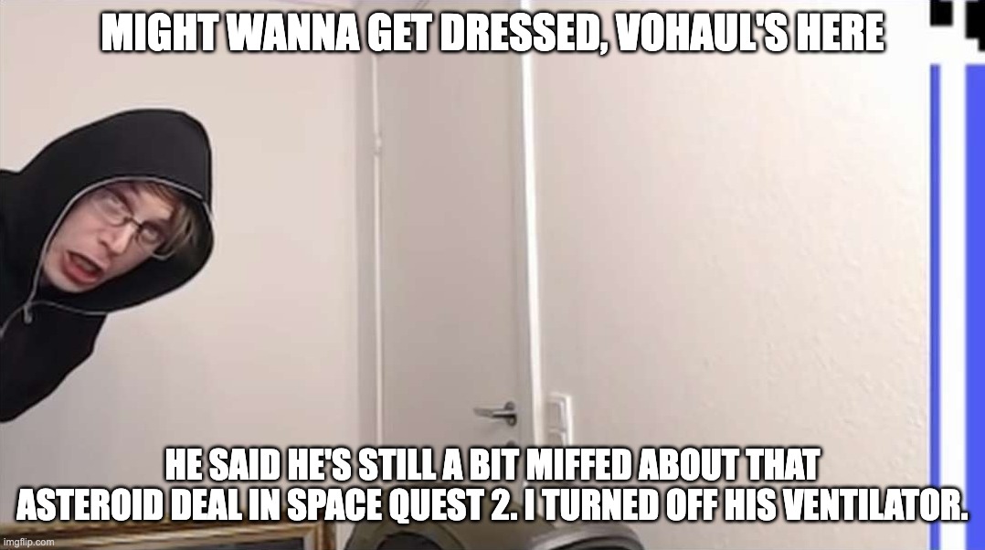 Vohaul is still a bit miffed | MIGHT WANNA GET DRESSED, VOHAUL'S HERE; HE SAID HE'S STILL A BIT MIFFED ABOUT THAT ASTEROID DEAL IN SPACE QUEST 2. I TURNED OFF HIS VENTILATOR. | image tagged in sqh words | made w/ Imgflip meme maker