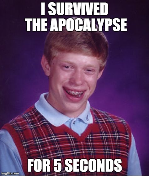 Bad Luck Brian Meme | I SURVIVED THE APOCALYPSE FOR 5 SECONDS | image tagged in memes,bad luck brian | made w/ Imgflip meme maker