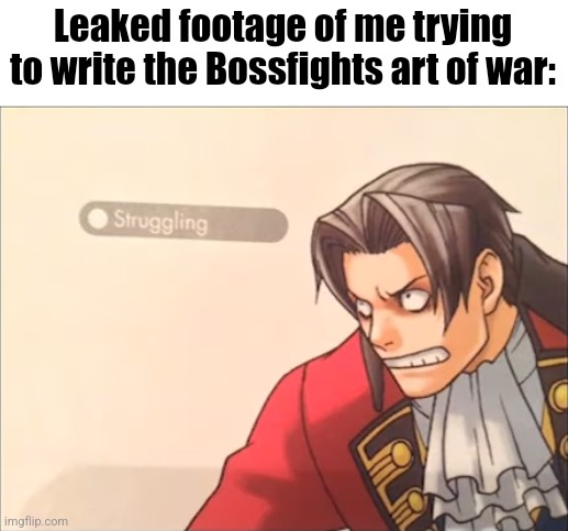 AAAAAAAAAAAA | Leaked footage of me trying to write the Bossfights art of war: | image tagged in he be strugglin' | made w/ Imgflip meme maker