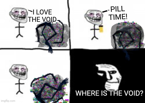 troll incident | PILL TIME! I LOVE THE VOID; WHERE IS THE VOID? | image tagged in troll incident,memes | made w/ Imgflip meme maker