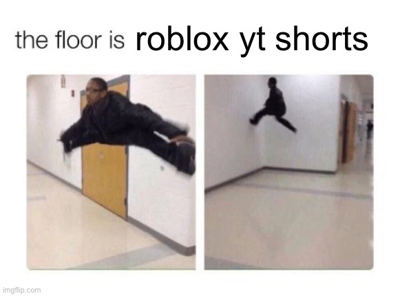 real | roblox yt shorts | image tagged in the floor is,rela | made w/ Imgflip meme maker
