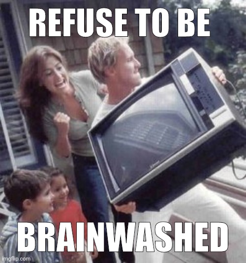 Throw away your phone too. | REFUSE TO BE; BRAINWASHED | image tagged in toss the television | made w/ Imgflip meme maker