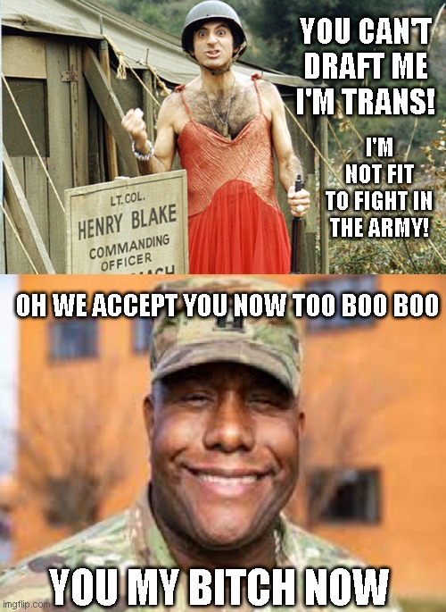 you cant draft me, oh we accept you now | YOU CAN'T DRAFT ME
I'M TRANS! I'M NOT FIT
TO FIGHT IN
THE ARMY! OH WE ACCEPT YOU NOW TOO BOO BOO; YOU MY BITCH NOW | image tagged in you cant draft me oh we accept you now | made w/ Imgflip meme maker