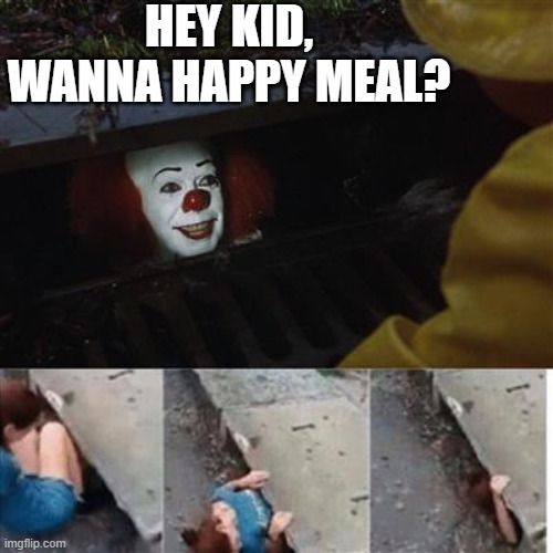 pennywise in sewer | HEY KID, WANNA HAPPY MEAL? | image tagged in pennywise in sewer | made w/ Imgflip meme maker