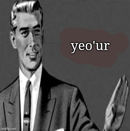 yro'ue | yeo'ur | image tagged in yro'ue | made w/ Imgflip meme maker