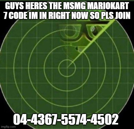 Nerd radar | GUYS HERES THE MSMG MARIOKART 7 CODE IM IN RIGHT NOW SO PLS JOIN; 04-4367-5574-4502 | image tagged in nerd radar | made w/ Imgflip meme maker