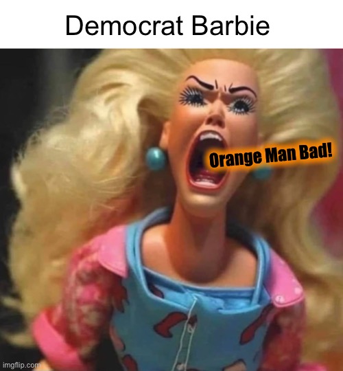 He still makes them scream | Democrat Barbie; Orange Man Bad! | image tagged in democrat barbie | made w/ Imgflip meme maker