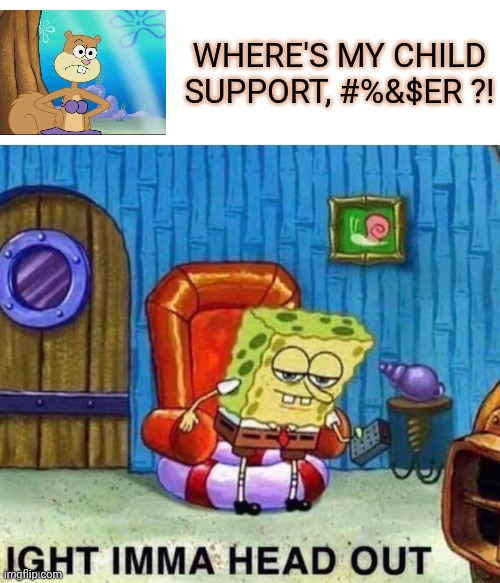 Pay up! | WHERE'S MY CHILD SUPPORT, #%&$ER ?! | image tagged in memes,spongebob ight imma head out,smash or pass,spongebob | made w/ Imgflip meme maker