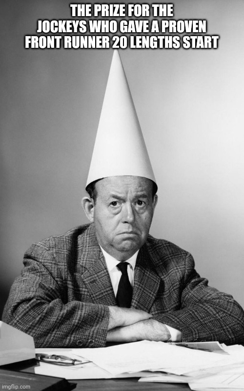 Dunce Hat | THE PRIZE FOR THE JOCKEYS WHO GAVE A PROVEN FRONT RUNNER 20 LENGTHS START | image tagged in dunce hat | made w/ Imgflip meme maker