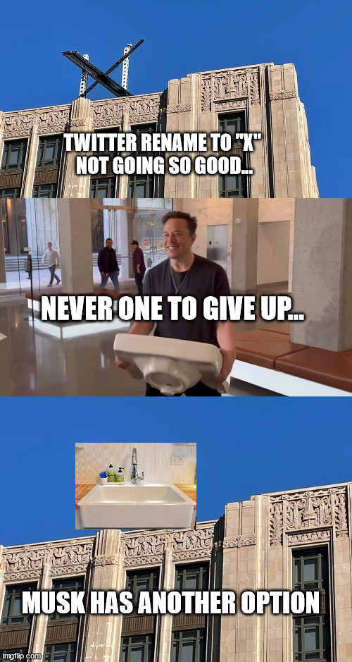 Everything and "The Kitchen Sink"... | TWITTER RENAME TO "X" 
NOT GOING SO GOOD... NEVER ONE TO GIVE UP... MUSK HAS ANOTHER OPTION | image tagged in twitter,elon musk buying twitter,kitchen nightmares | made w/ Imgflip meme maker
