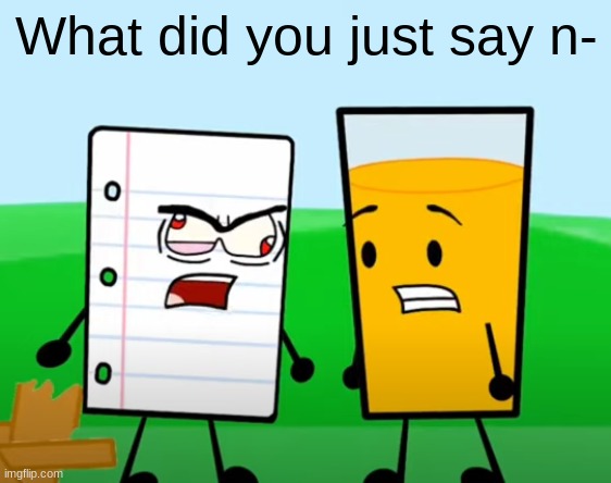 Paper says the n word | What did you just say n- | image tagged in evil paper vs oj,inanimate insanity,n word | made w/ Imgflip meme maker