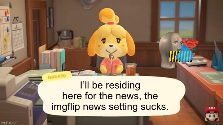 Meme man is being held hostage! | I’ll be residing here for the news, the imgflip news setting sucks. | image tagged in isabelle animal crossing announcement | made w/ Imgflip meme maker