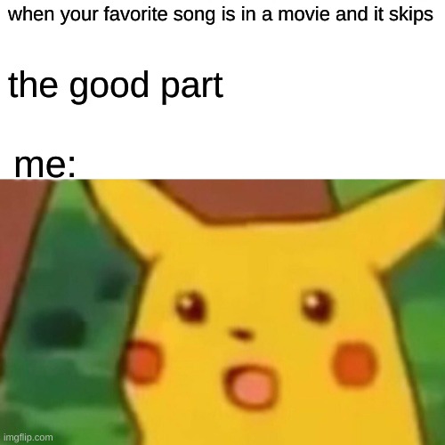 Surprised Pikachu Meme | when your favorite song is in a movie and it skips; the good part; me: | image tagged in memes,surprised pikachu | made w/ Imgflip meme maker