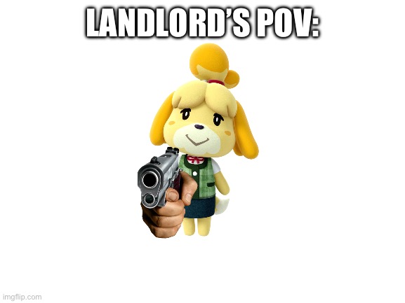 Blank White Template | LANDLORD’S POV: | image tagged in blank white template | made w/ Imgflip meme maker