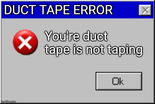 Duct tape is not taping | DUCT TAPE ERROR; You're duct tape is not taping | image tagged in windows error message,duct tape | made w/ Imgflip meme maker