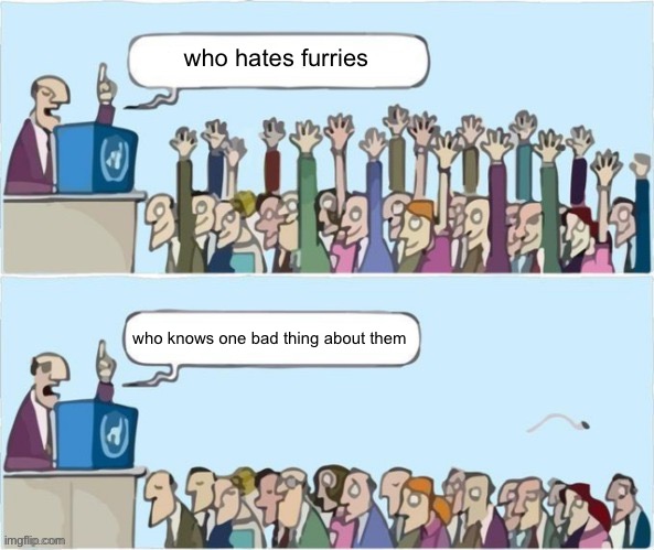 People Raising Hands | who hates furries who knows one bad thing about them | image tagged in people raising hands | made w/ Imgflip meme maker