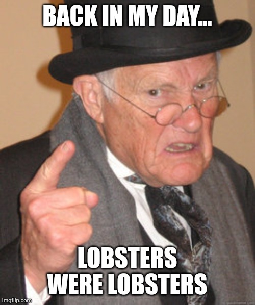 When lobsters were lobsters | BACK IN MY DAY... LOBSTERS WERE LOBSTERS | image tagged in memes,back in my day | made w/ Imgflip meme maker
