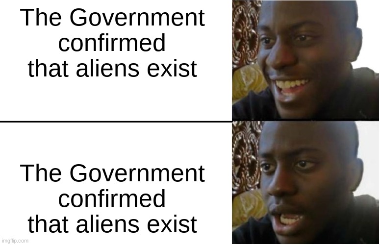 Aliens. | The Government confirmed that aliens exist; The Government confirmed that aliens exist | image tagged in disappointed black guy | made w/ Imgflip meme maker