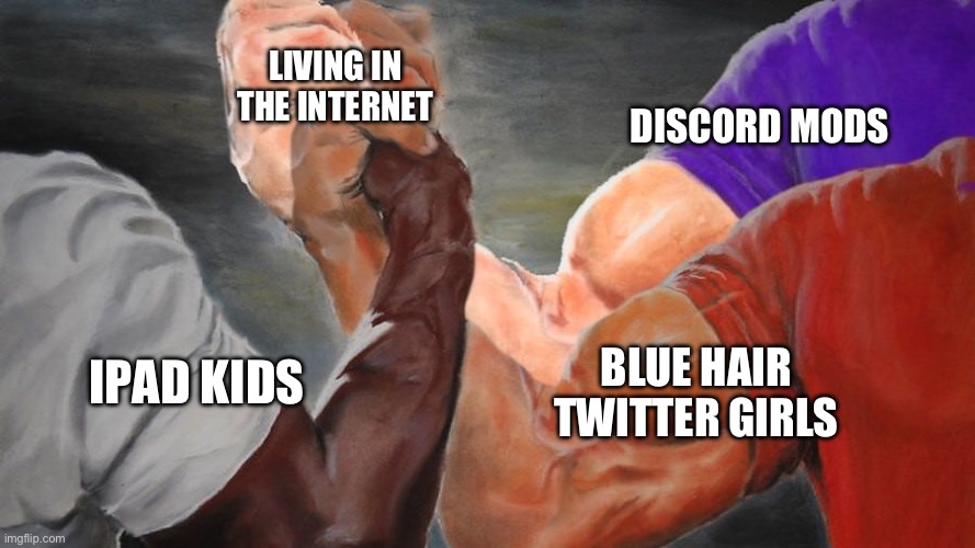 Home of internet addicts | LIVING IN THE INTERNET; DISCORD MODS; BLUE HAIR TWITTER GIRLS; IPAD KIDS | image tagged in epic handshake three way | made w/ Imgflip meme maker