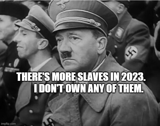 sad hitler | THERE'S MORE SLAVES IN 2023.          I DON'T OWN ANY OF THEM. | image tagged in sad hitler | made w/ Imgflip meme maker